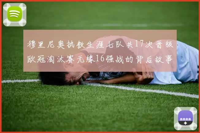 穆里尼奥执教生涯七队共17次晋级欧冠淘汰赛无缘16强战的背后故事