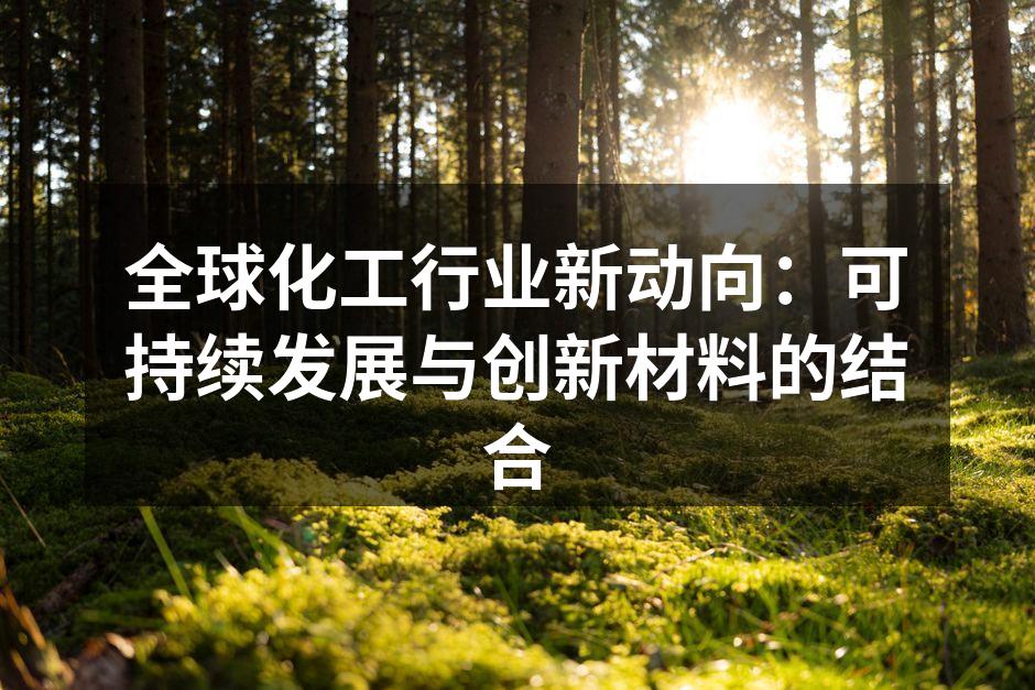 全球化工行业新动向：可持续发展与创新材料的结合